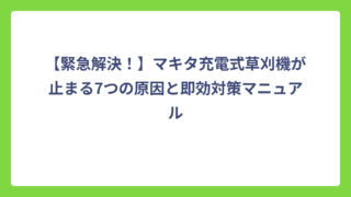 【緊急解決！】マキタ充電式草刈機が止まる7つの原因と即効対策マニュアル