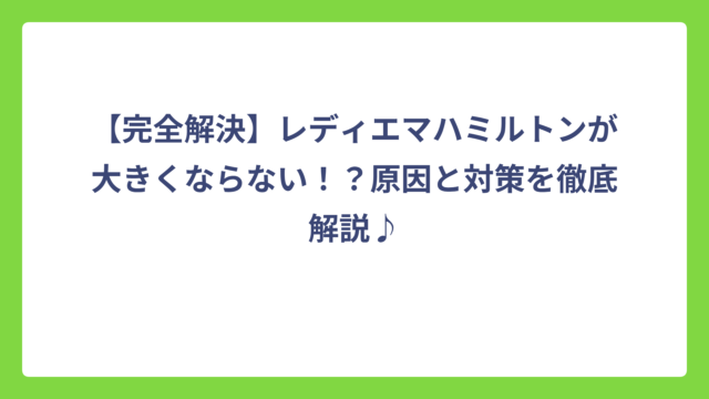 【完全解決】レディエマハミルトンが大きくならない！？原因と対策を徹底解説♪