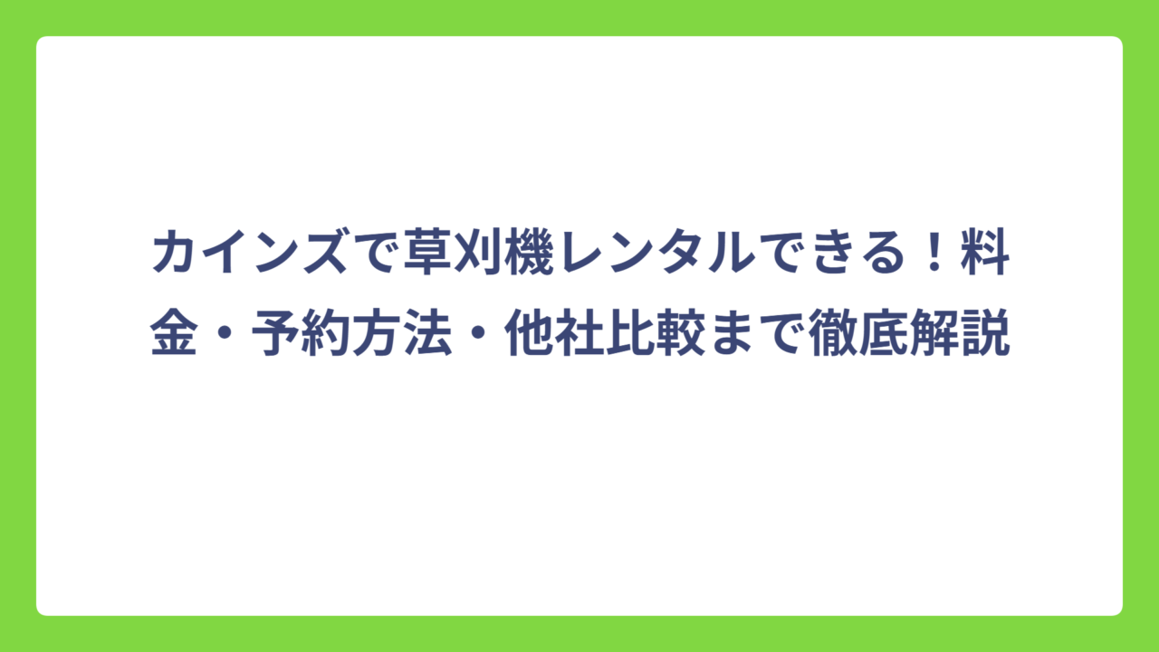 カインズで草刈機レンタルできる！料金・予約方法・他社比較まで徹底解説