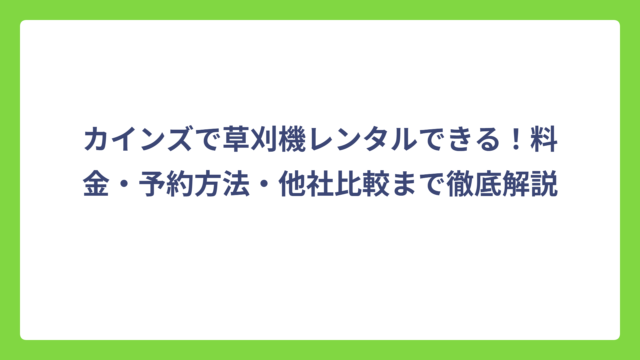 カインズで草刈機レンタルできる！料金・予約方法・他社比較まで徹底解説
