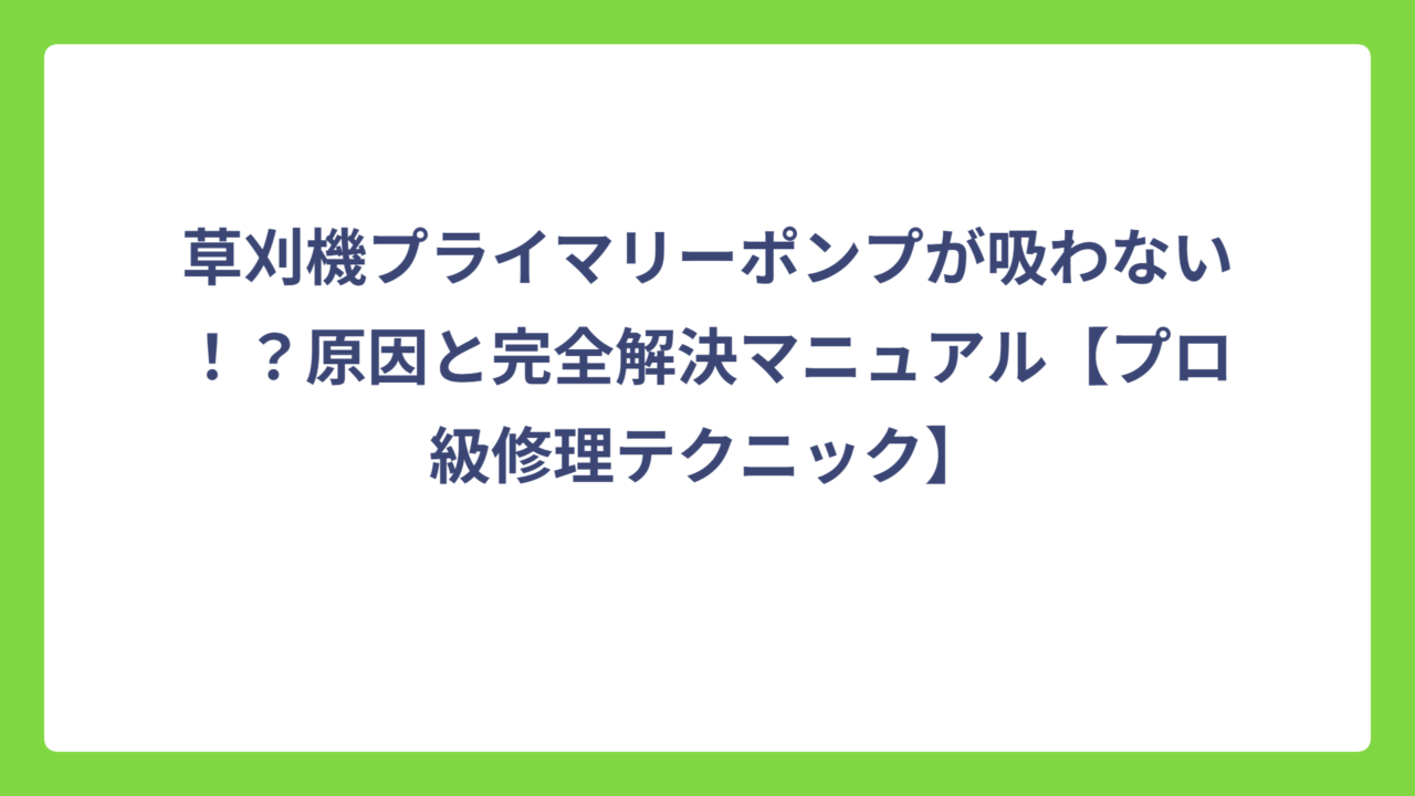 草刈機プライマリーポンプが吸わない！？原因と完全解決マニュアル【プロ級修理テクニック】