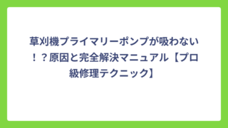 草刈機プライマリーポンプが吸わない！？原因と完全解決マニュアル【プロ級修理テクニック】