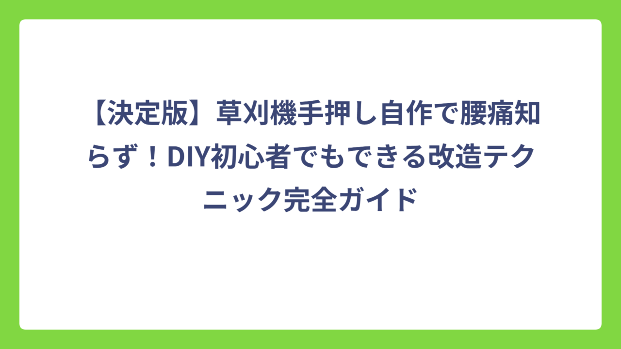 【決定版】草刈機手押し自作で腰痛知らず！DIY初心者でもできる改造テクニック完全ガイド