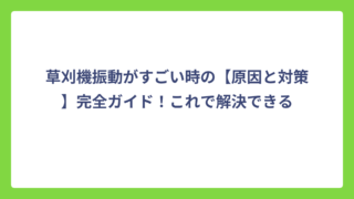 草刈機振動がすごい時の【原因と対策】完全ガイド！これで解決できる