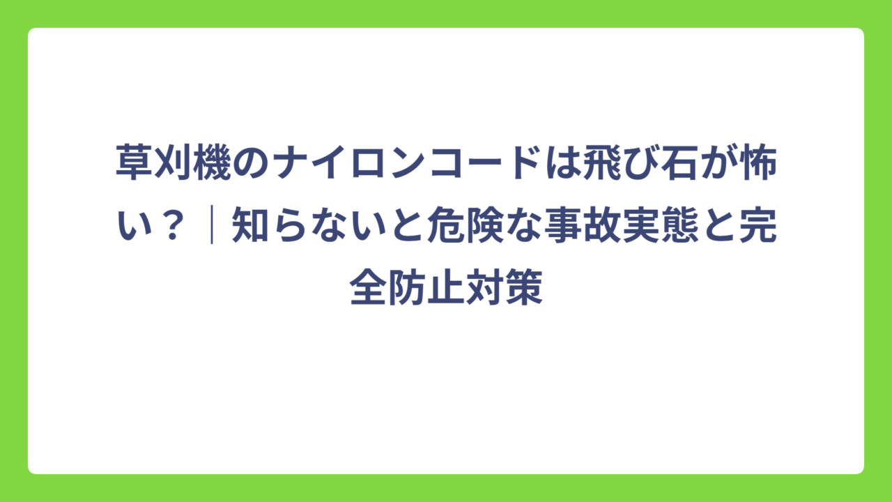 草刈機のナイロンコードは飛び石が怖い？｜知らないと危険な事故実態と完全防止対策
