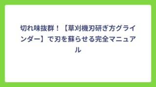 切れ味抜群！【草刈機刃研ぎ方グラインダー】で刃を蘇らせる完全マニュアル