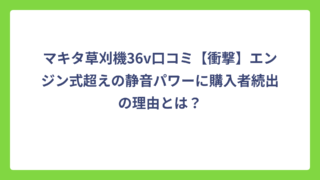 マキタ草刈機36v口コミ【衝撃】エンジン式超えの静音パワーに購入者続出の理由とは？