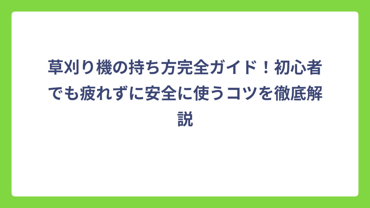 草刈り機の持ち方完全ガイド！初心者でも疲れずに安全に使うコツを徹底解説
