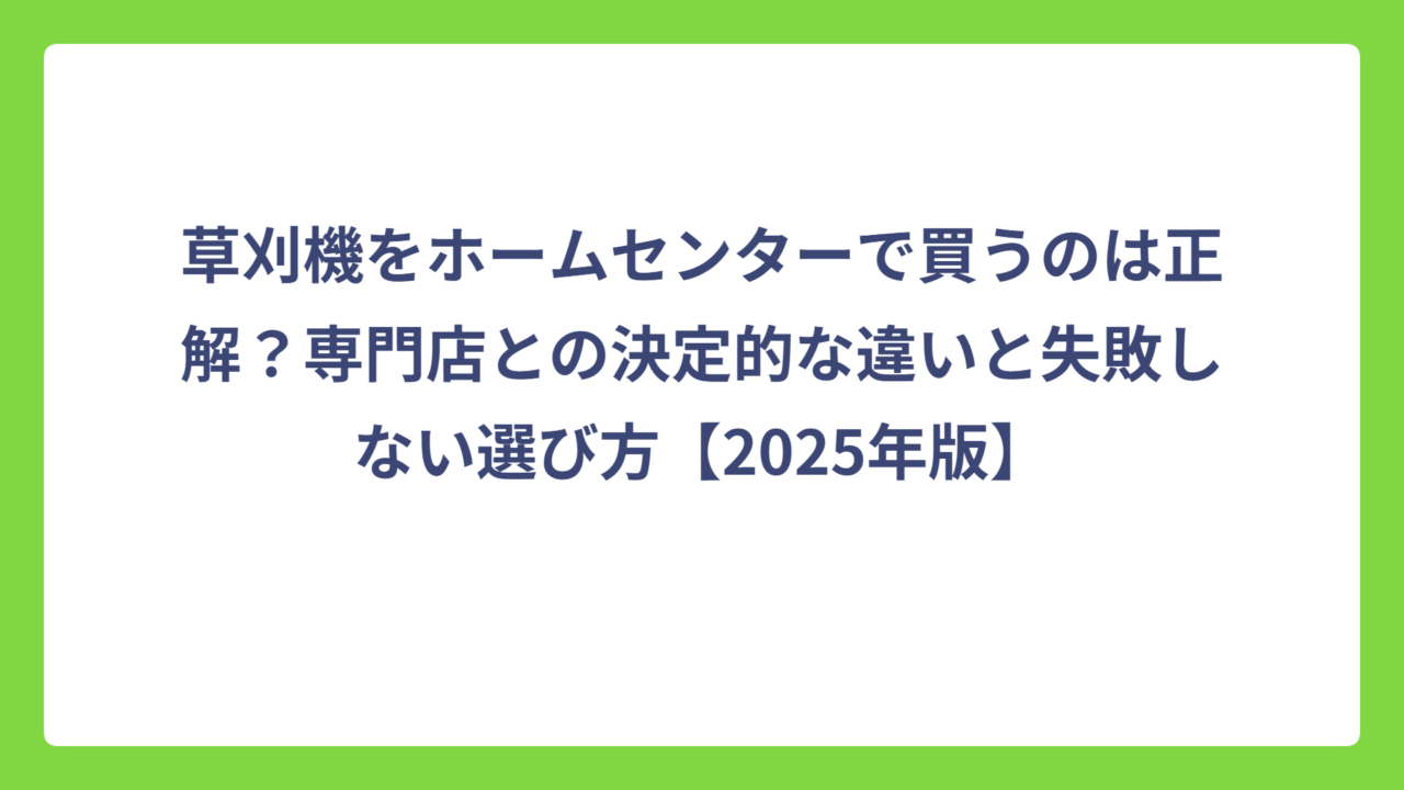 草刈機をホームセンターで買うのは正解？専門店との決定的な違いと失敗しない選び方【2025年版】