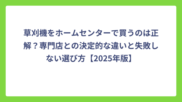草刈機をホームセンターで買うのは正解？専門店との決定的な違いと失敗しない選び方【2025年版】