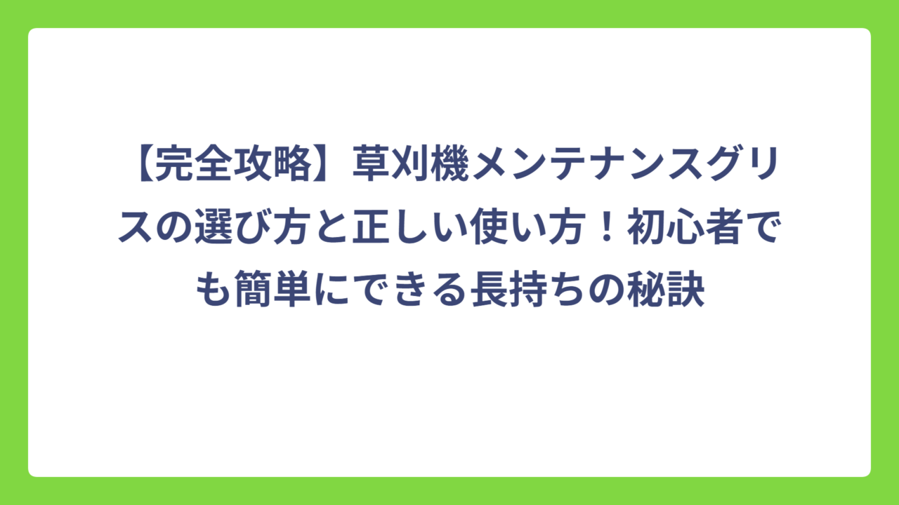 【完全攻略】草刈機メンテナンスグリスの選び方と正しい使い方！初心者でも簡単にできる長持ちの秘訣