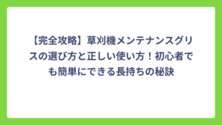 【完全攻略】草刈機メンテナンスグリスの選び方と正しい使い方！初心者でも簡単にできる長持ちの秘訣