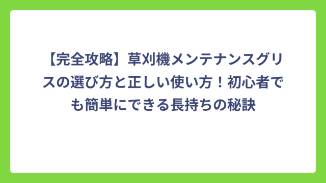 【完全攻略】草刈機メンテナンスグリスの選び方と正しい使い方！初心者でも簡単にできる長持ちの秘訣