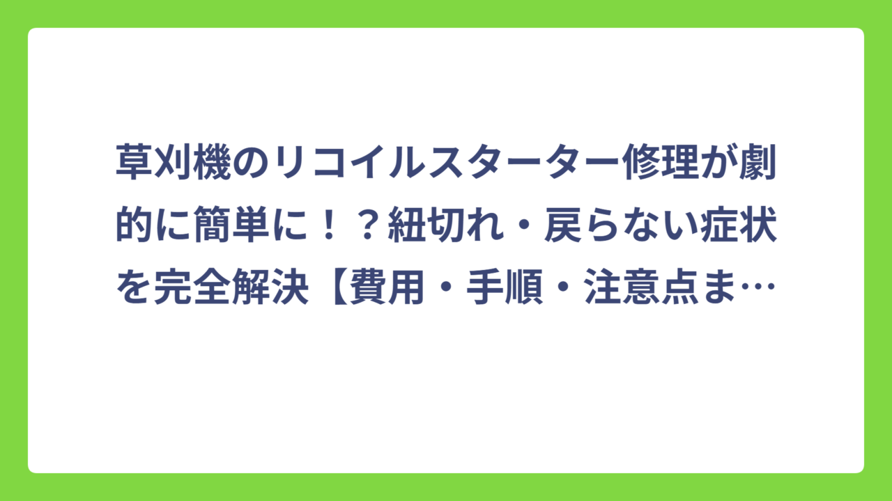 草刈機のリコイルスターター修理が劇的に簡単に！？紐切れ・戻らない症状を完全解決【費用・手順・注意点まとめ】