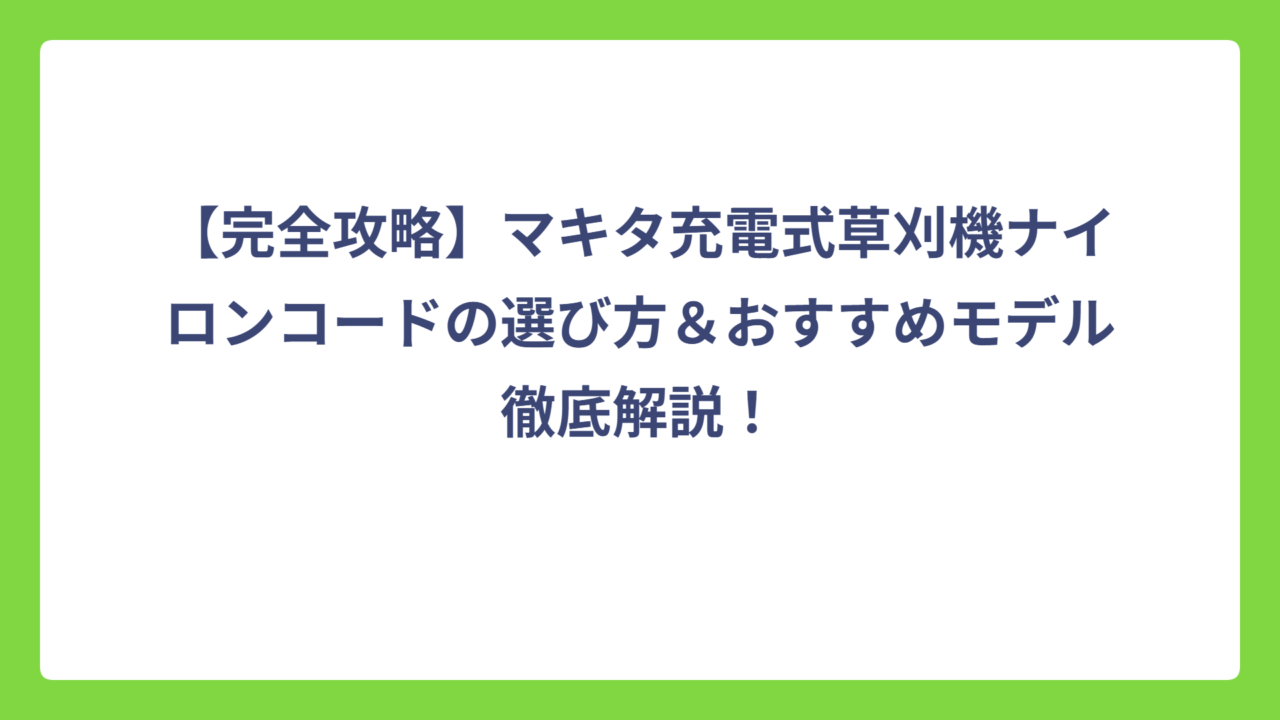 【完全攻略】マキタ充電式草刈機ナイロンコードの選び方＆おすすめモデル徹底解説！