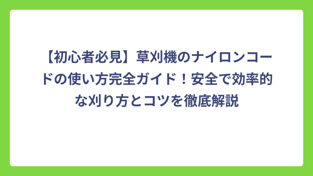 【初心者必見】草刈機のナイロンコードの使い方完全ガイド！安全で効率的な刈り方とコツを徹底解説