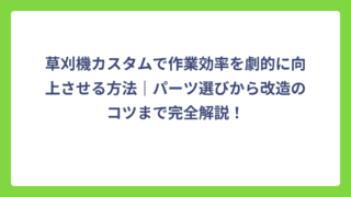 草刈機カスタムで作業効率を劇的に向上させる方法｜パーツ選びから改造のコツまで完全解説！