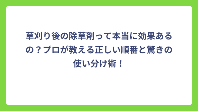 草刈り後の除草剤って本当に効果あるの？プロが教える正しい順番と驚きの使い分け術！
