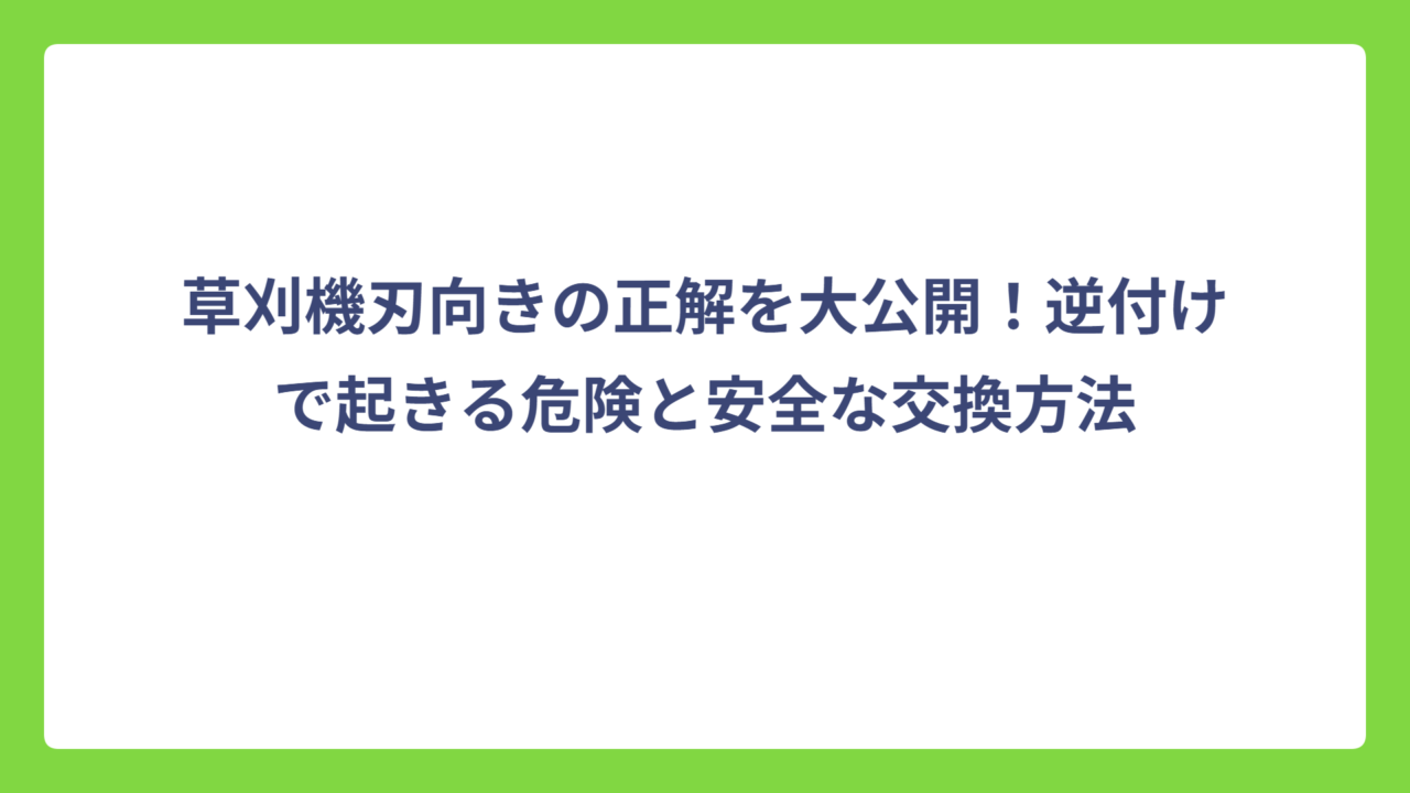 草刈機刃向きの正解を大公開！逆付けで起きる危険と安全な交換方法