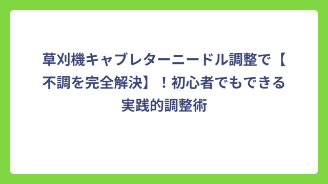 草刈機キャブレターニードル調整で【不調を完全解決】！初心者でもできる実践的調整術