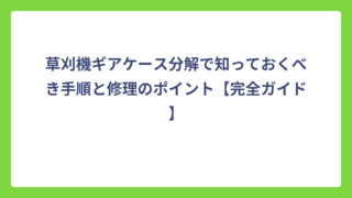 草刈機ギアケース分解で知っておくべき手順と修理のポイント【完全ガイド】