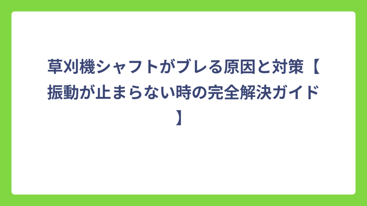 草刈機シャフトがブレる原因と対策【振動が止まらない時の完全解決ガイド】