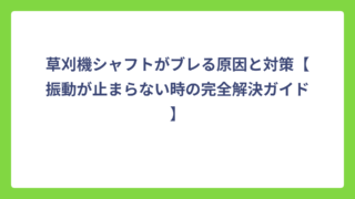 草刈機シャフトがブレる原因と対策【振動が止まらない時の完全解決ガイド】