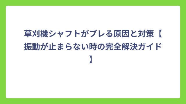 草刈機シャフトがブレる原因と対策【振動が止まらない時の完全解決ガイド】