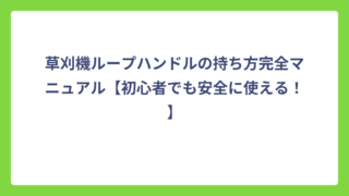 草刈機ループハンドルの持ち方完全マニュアル【初心者でも安全に使える！】