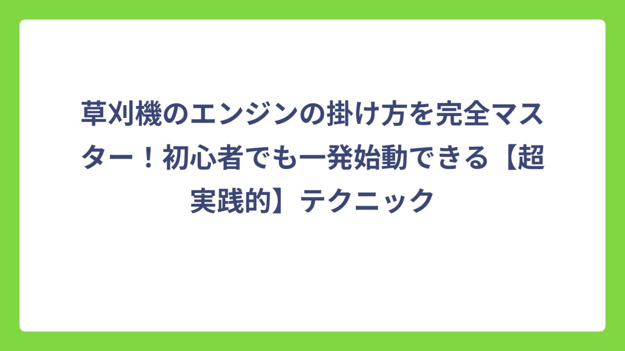草刈機のエンジンの掛け方を完全マスター！初心者でも一発始動できる【超実践的】テクニック
