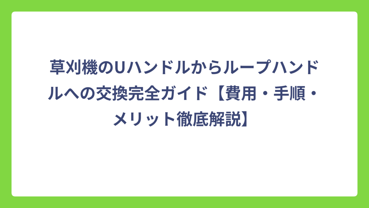 草刈機のUハンドルからループハンドルへの交換完全ガイド【費用・手順・メリット徹底解説】