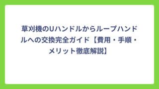 草刈機のUハンドルからループハンドルへの交換完全ガイド【費用・手順・メリット徹底解説】