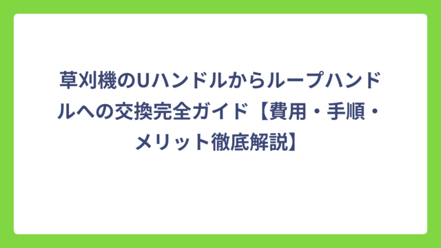 草刈機のUハンドルからループハンドルへの交換完全ガイド【費用・手順・メリット徹底解説】