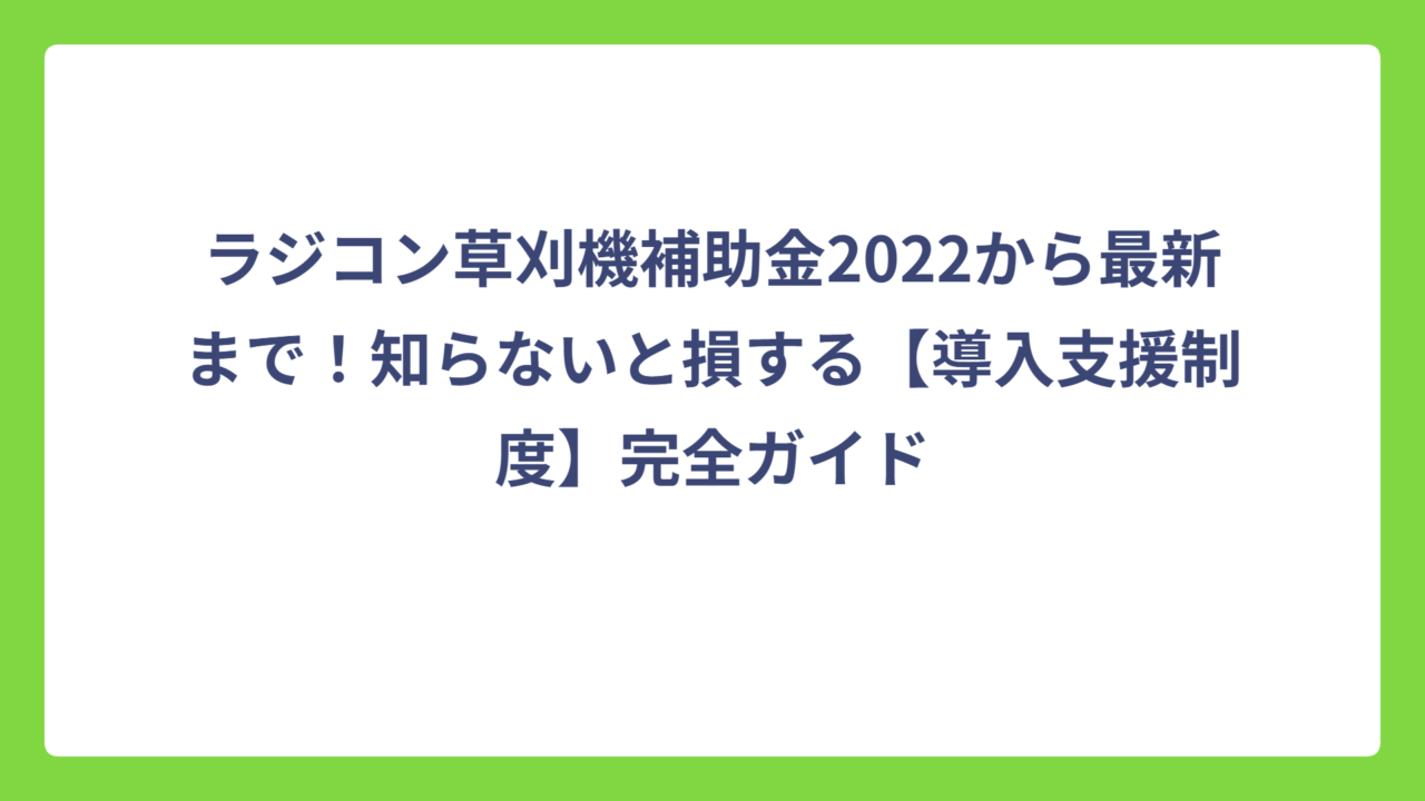 ラジコン草刈機補助金2022から最新まで！知らないと損する【導入支援制度】完全ガイド