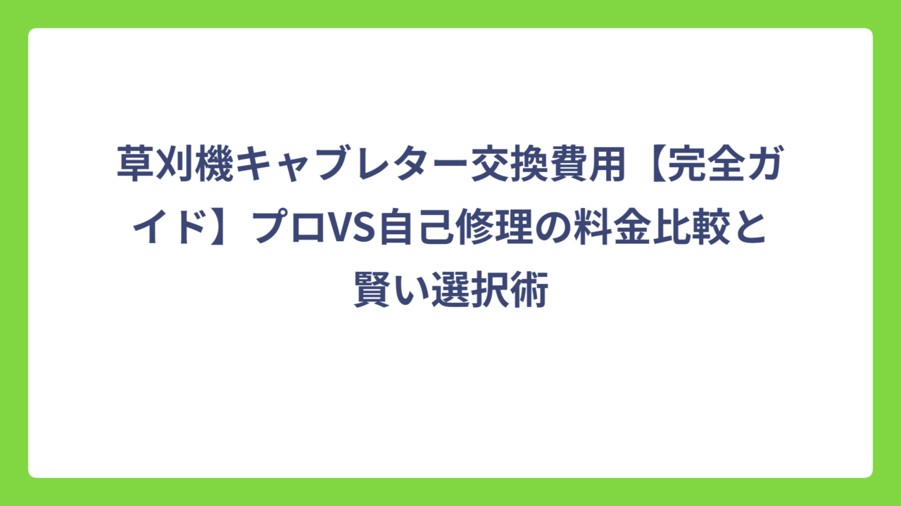 草刈機キャブレター交換費用【完全ガイド】プロVS自己修理の料金比較と賢い選択術