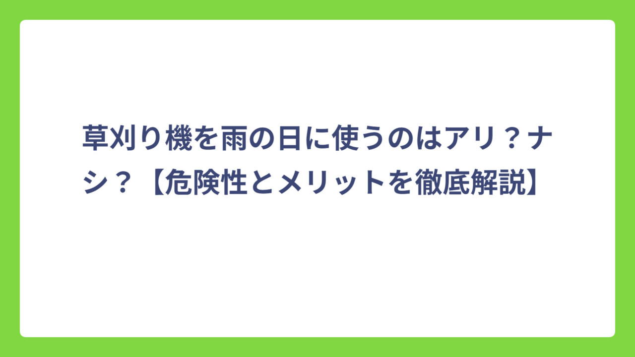 草刈り機を雨の日に使うのはアリ？ナシ？【危険性とメリットを徹底解説】