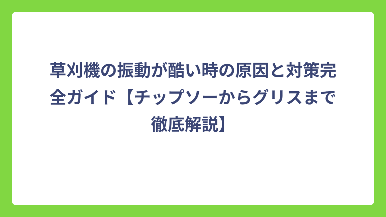 草刈機の振動が酷い時の原因と対策完全ガイド【チップソーからグリスまで徹底解説】