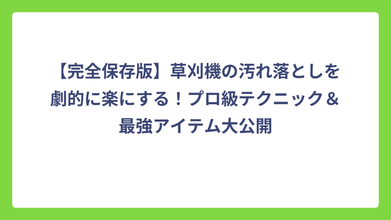 【完全保存版】草刈機の汚れ落としを劇的に楽にする！プロ級テクニック＆最強アイテム大公開