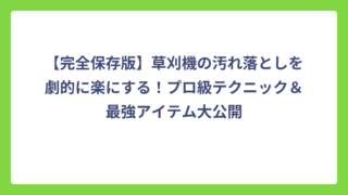 【完全保存版】草刈機の汚れ落としを劇的に楽にする！プロ級テクニック＆最強アイテム大公開