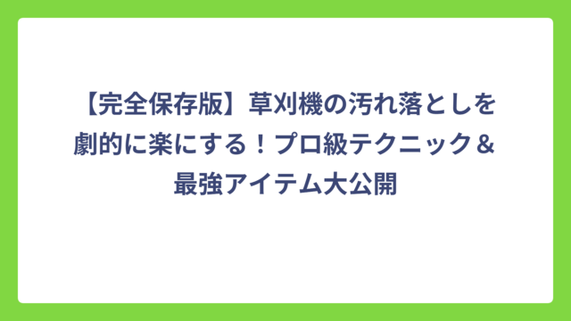 【完全保存版】草刈機の汚れ落としを劇的に楽にする！プロ級テクニック＆最強アイテム大公開