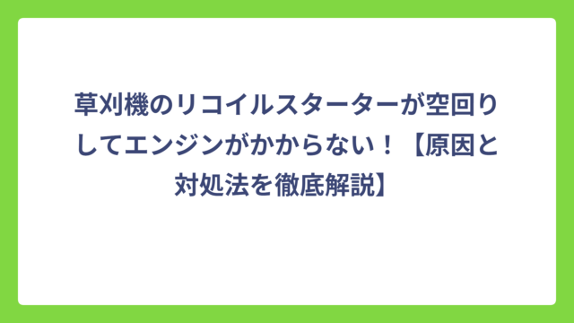 草刈機のリコイルスターターが空回りしてエンジンがかからない！【原因と対処法を徹底解説】
