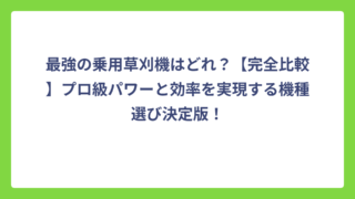 最強の乗用草刈機はどれ？【完全比較】プロ級パワーと効率を実現する機種選び決定版！