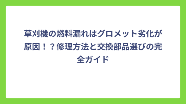 草刈機の燃料漏れはグロメット劣化が原因！？修理方法と交換部品選びの完全ガイド