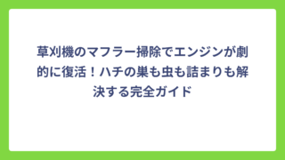 草刈機のマフラー掃除でエンジンが劇的に復活！ハチの巣も虫も詰まりも解決する完全ガイド