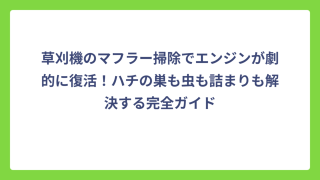 草刈機のマフラー掃除でエンジンが劇的に復活！ハチの巣も虫も詰まりも解決する完全ガイド