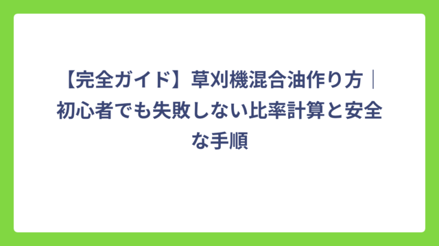 【完全ガイド】草刈機混合油作り方｜初心者でも失敗しない比率計算と安全な手順