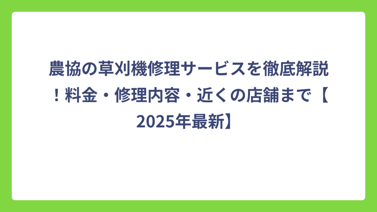 農協の草刈機修理サービスを徹底解説！料金・修理内容・近くの店舗まで【2025年最新】