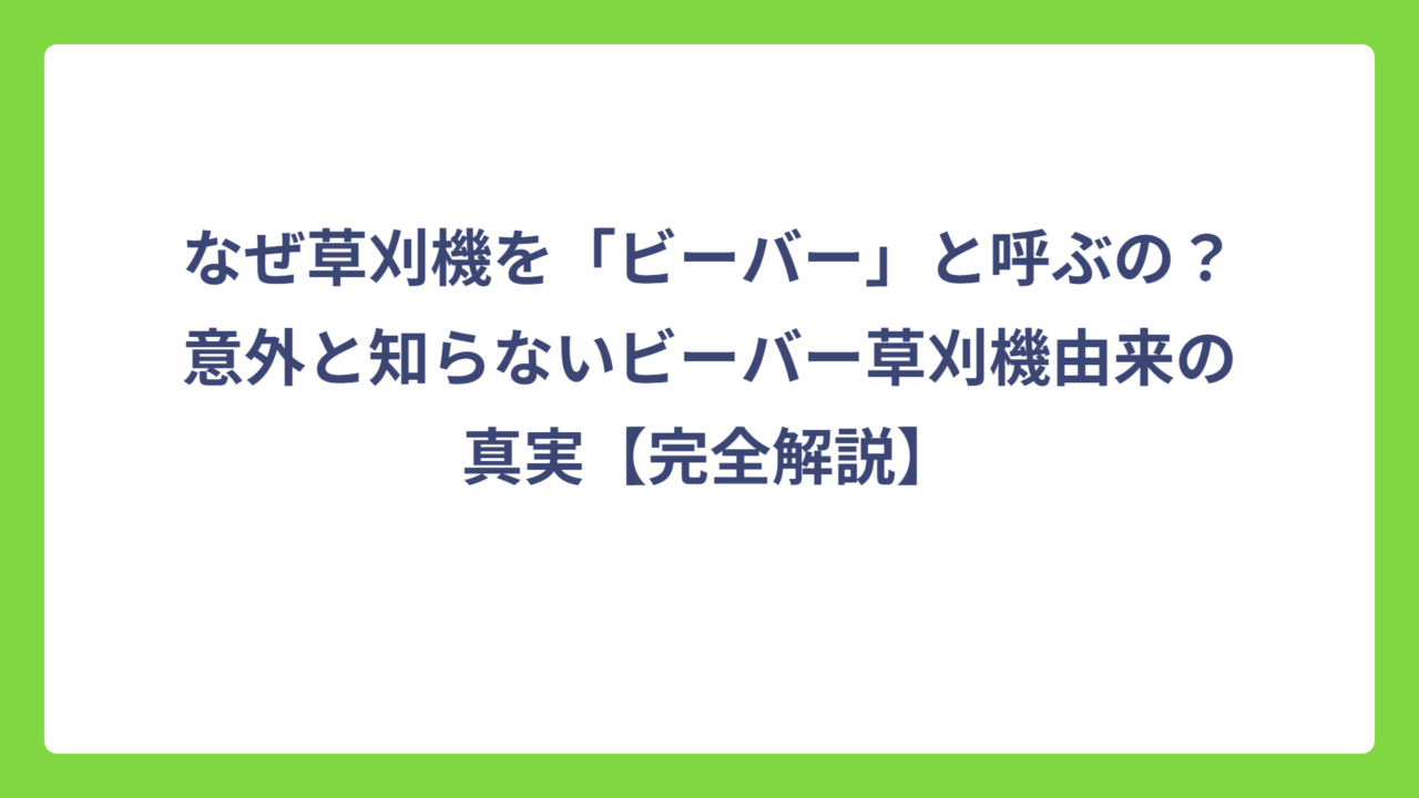 なぜ草刈機を「ビーバー」と呼ぶの？意外と知らないビーバー草刈機由来の真実【完全解説】