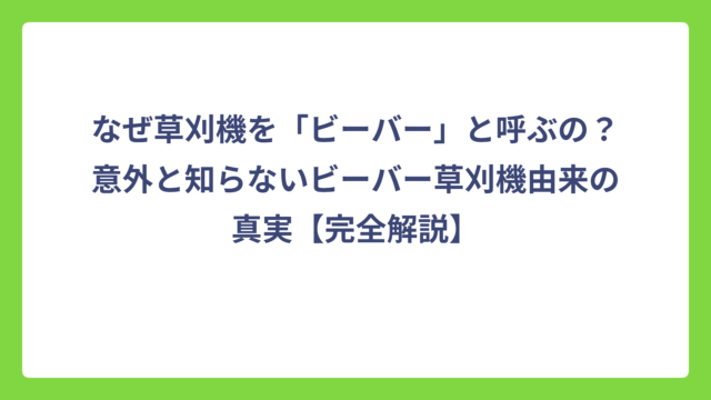 なぜ草刈機を「ビーバー」と呼ぶの？意外と知らないビーバー草刈機由来の真実【完全解説】