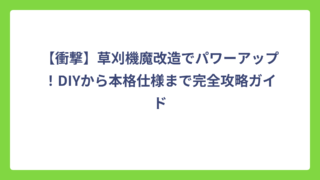【衝撃】草刈機魔改造でパワーアップ！DIYから本格仕様まで完全攻略ガイド